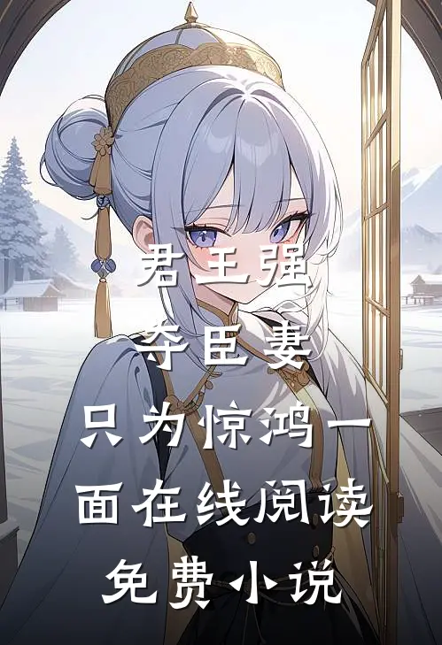 君王强夺臣妻,只为惊鸿一面在线阅读免费全文