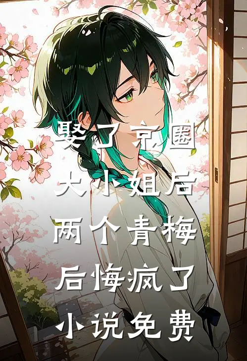 娶了京圈大小姐后,两个青梅后悔疯了免费观看