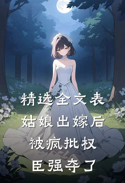 精选全文表姑娘出嫁后，被疯批权臣强夺了