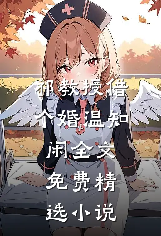 祁教授借个婚温知闲全文免费精选小说