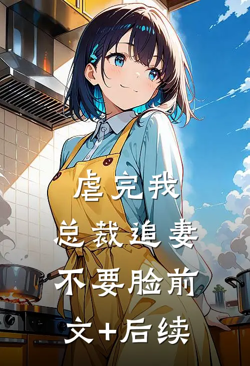 虐完我，总裁追妻不要脸前文+后续