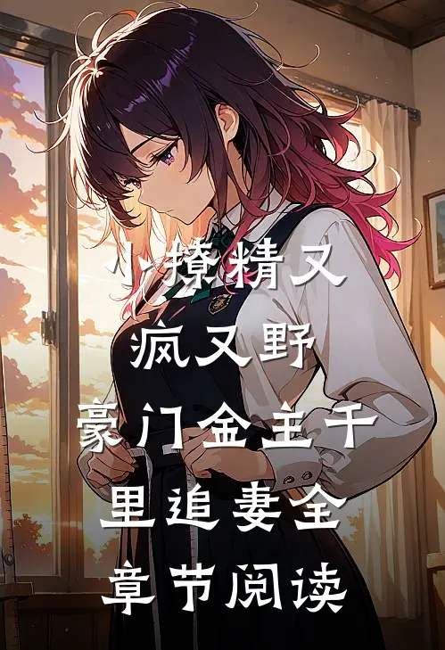 小撩精又疯又野，豪门金主千里追妻全章节阅读