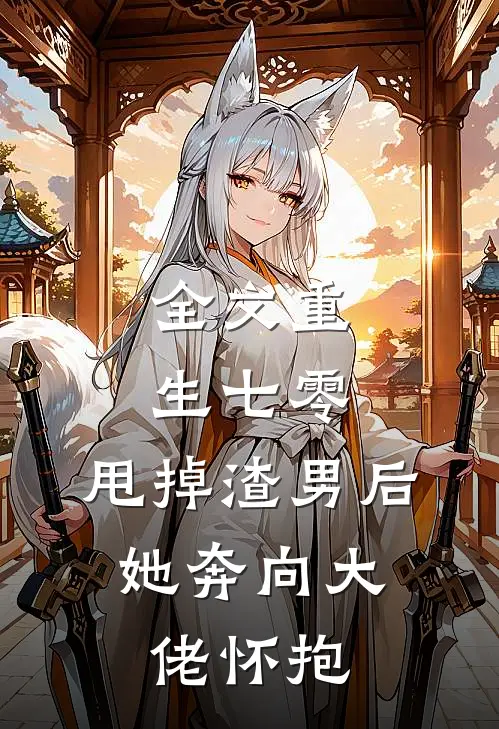 全文重生七零：甩掉渣男后，她奔向大佬怀抱