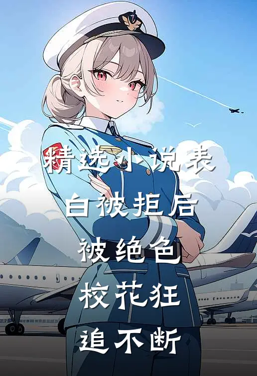 精选小说表白被拒后，被绝色校花狂追不断