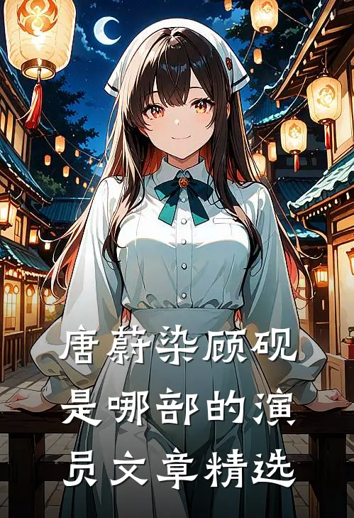唐蔚染顾砚是哪部的演员文章精选