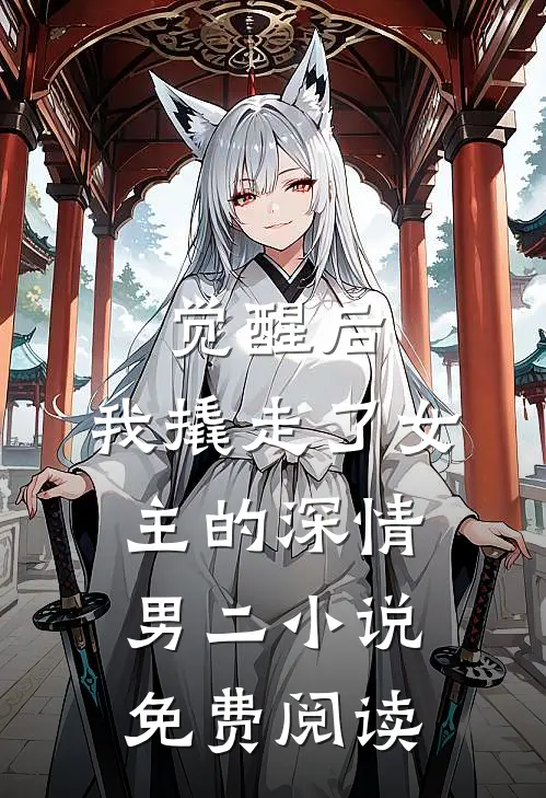 觉醒后,我撬走了女主的深情男二免费阅读无弹窗