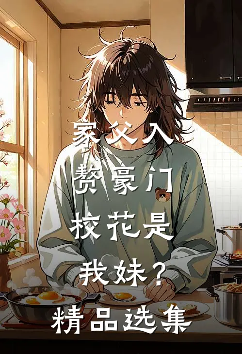 家父入赘豪门,校花是我妹?精品选集