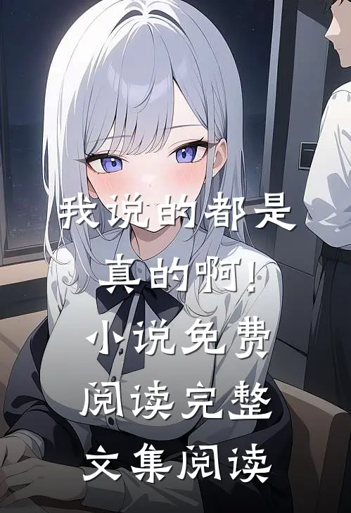 我说的都是真的啊!小说免费阅读完整文集阅读