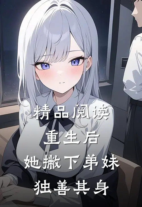 精品阅读重生后,她撇下弟妹独善其身
