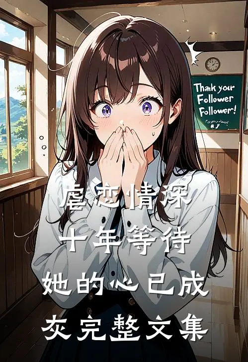 虐恋情深十年等待,她的心已成灰完整文集免费阅读