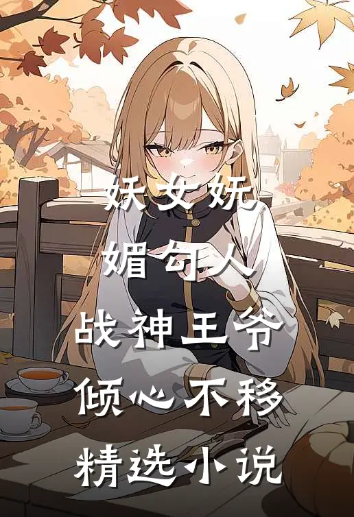妖女妩媚勾人,战神王爷倾心不移精选免费阅读