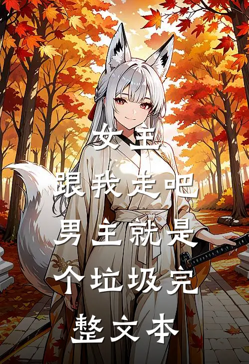 女主,跟我走吧,男主就是个垃圾完整文本阅读