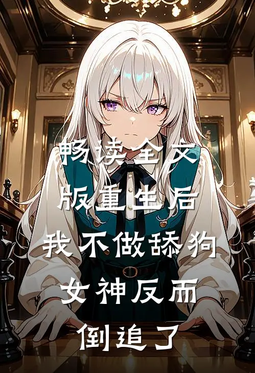 畅读全文版重生后，我不做舔狗，女神反而倒追了