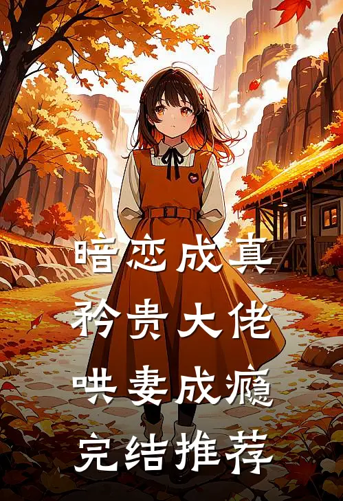 暗恋成真,矜贵大佬哄妻成瘾完结推荐文