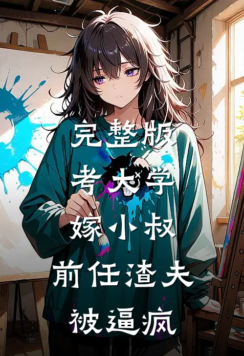完整版考大学，嫁小叔，前任渣夫被逼疯