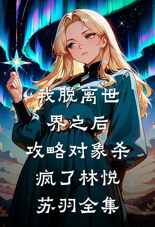 我脱离世界之后,攻略对象杀疯了林悦苏羽 全集免费阅读