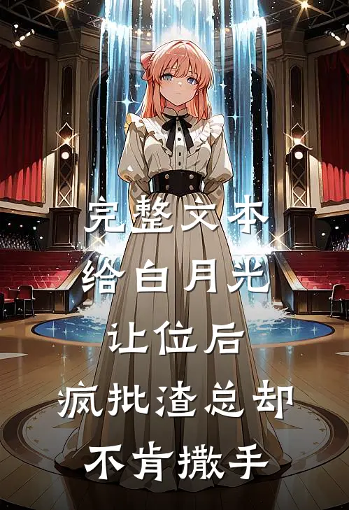 完整文本给白月光让位后，疯批渣总却不肯撒手