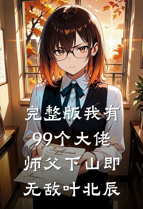 完整版我有99个大佬师父下山即无敌叶北辰