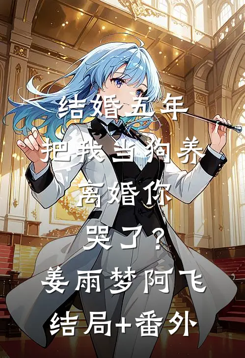结婚五年，把我当狗养，离婚你哭了？姜雨梦阿飞结局+番外