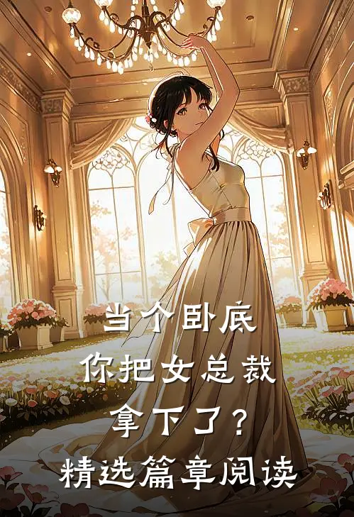 当个卧底,你把女总裁拿下了?精选篇章阅读全文
