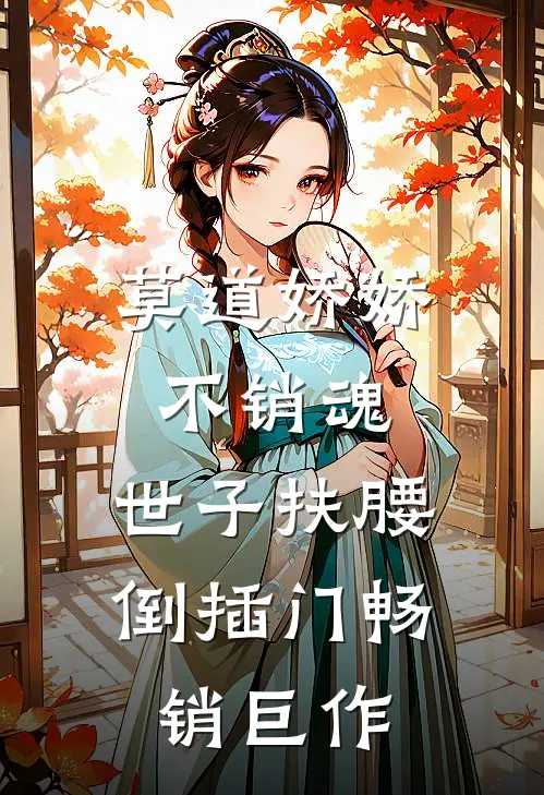 莫道娇娇不销魂，世子扶腰倒插门畅销巨作