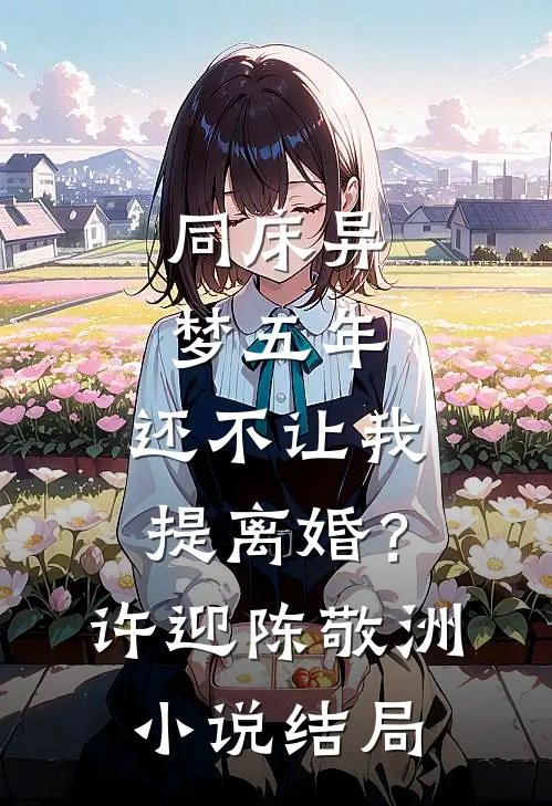 同床异梦五年，还不让我提离婚？许迎陈敬洲小说结局