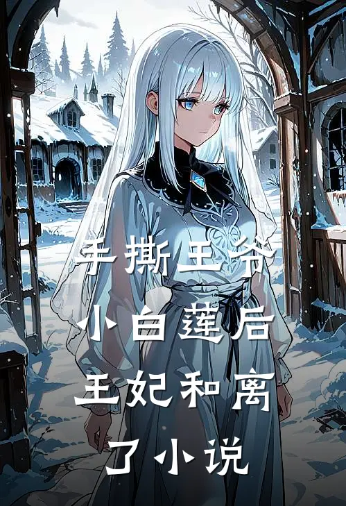 手撕王爷小白莲后,王妃和离了免费阅读