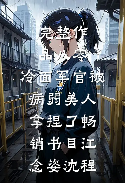 完整作品八零:冷面军官被病弱美人拿捏了畅销书目(江念姿沈程)