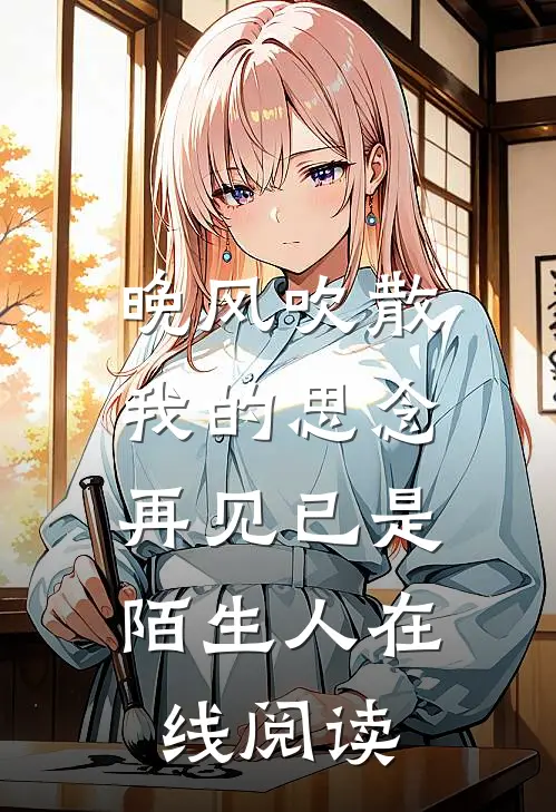晚风吹散我的思念,再见已是陌生人在线阅读免费