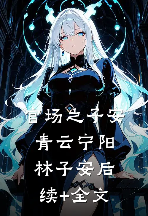 官场之子安青云宁阳林子安后续+全文