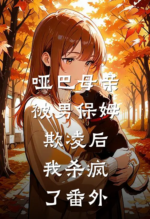 哑巴母亲被男保姆欺凌后,我杀疯了番外