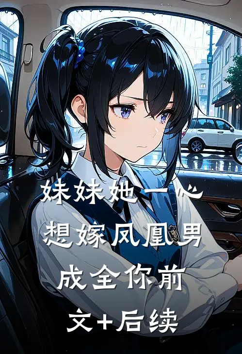 妹妹她一心想嫁凤凰男，成全你前文+后续