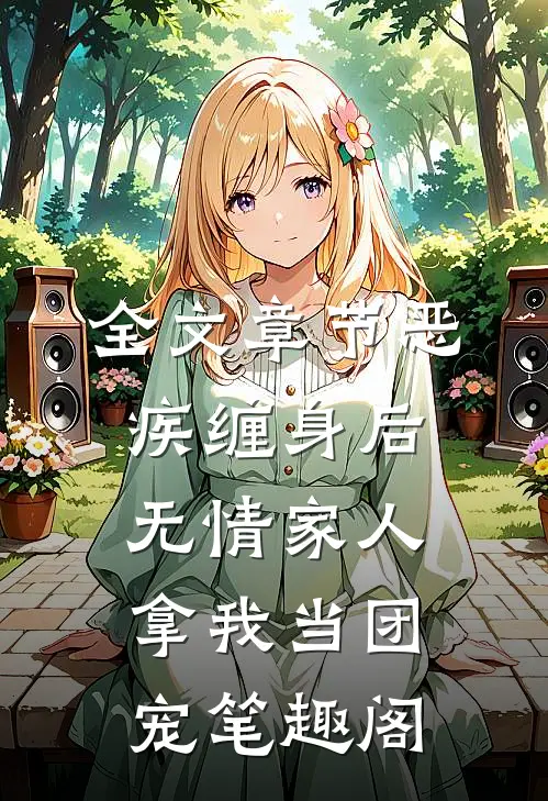 全文章节恶疾缠身后,无情家人拿我当团宠笔趣阁