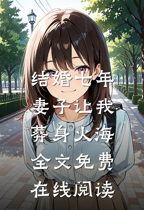 结婚七年，妻子让我葬身火海全文免费在线阅读