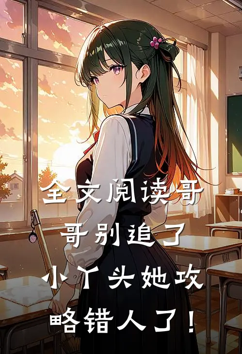 全文阅读哥哥别追了，小丫头她攻略错人了！