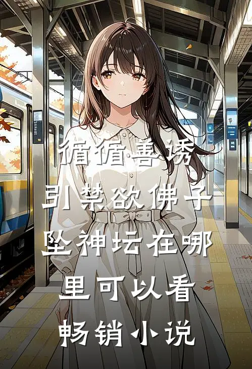 循循善诱,引禁欲佛子坠神坛在哪里可以看畅销小说