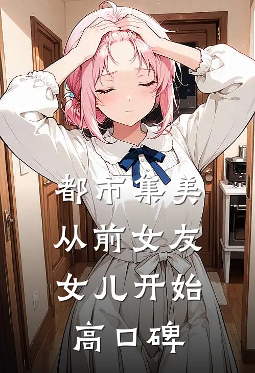 都市集美：从前女友女儿开始高口碑