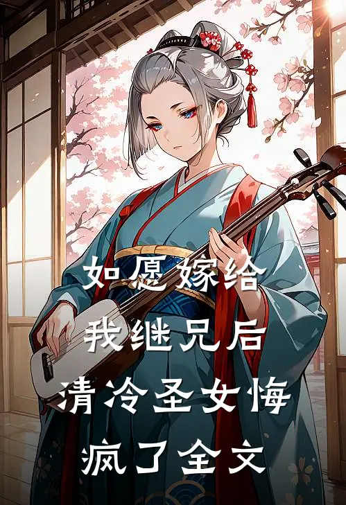 如愿嫁给我继兄后,清冷圣女悔疯了全文在线阅读