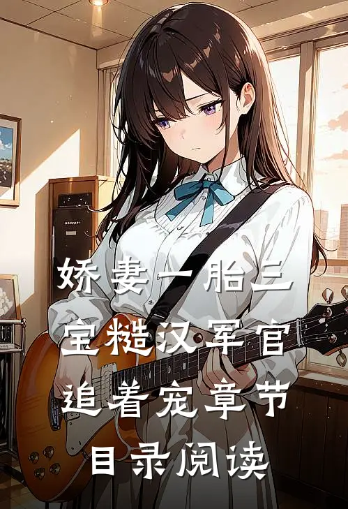 娇妻一胎三宝糙汉军官追着宠章节目录阅读