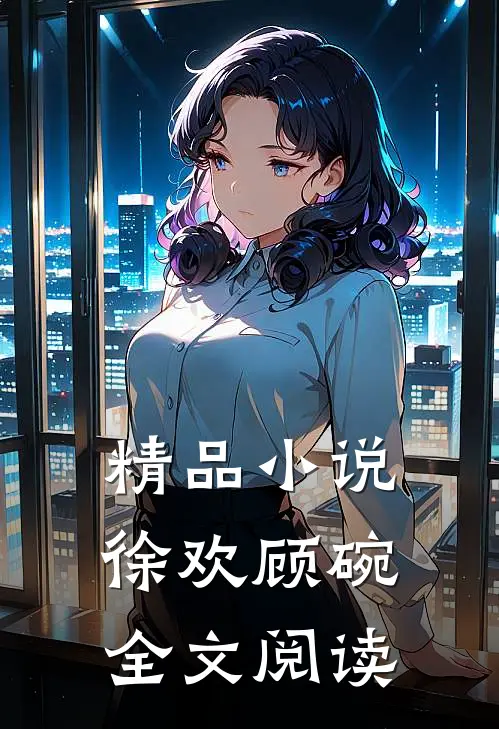 精品小说徐欢顾碗全文阅读