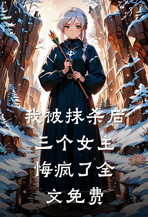 我被抹杀后,三个女主悔疯了全文免费观看