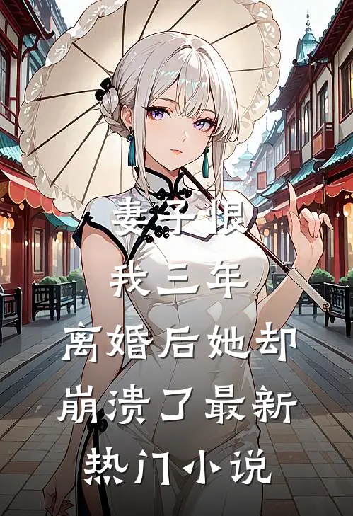 妻子恨我三年,离婚后她却崩溃了最新热门