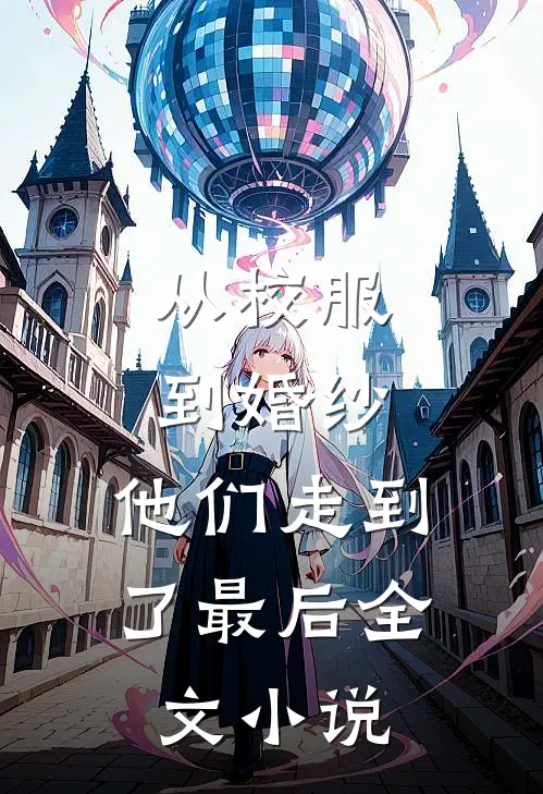 从校服到婚纱,他们走到了最后全文阅读