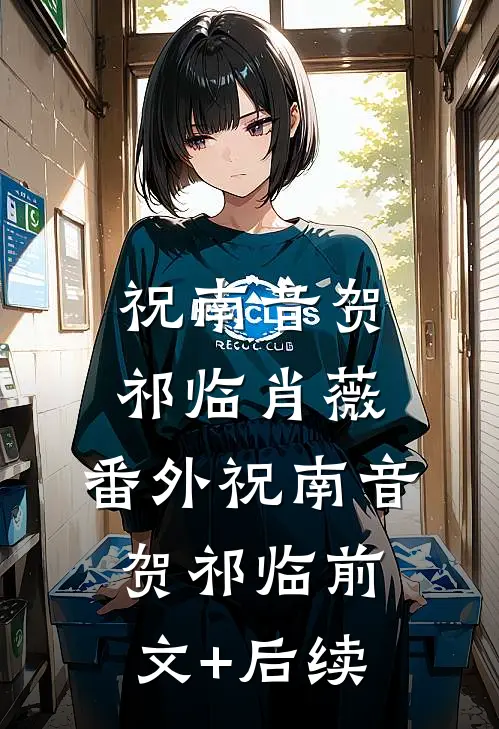 祝南音贺祁临肖薇： 番外祝南音贺祁临前文+后续