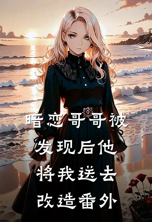 暗恋哥哥被发现后他将我送去改造番外