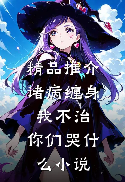 精品推介诸病缠身,我不治,你们哭什么小说
