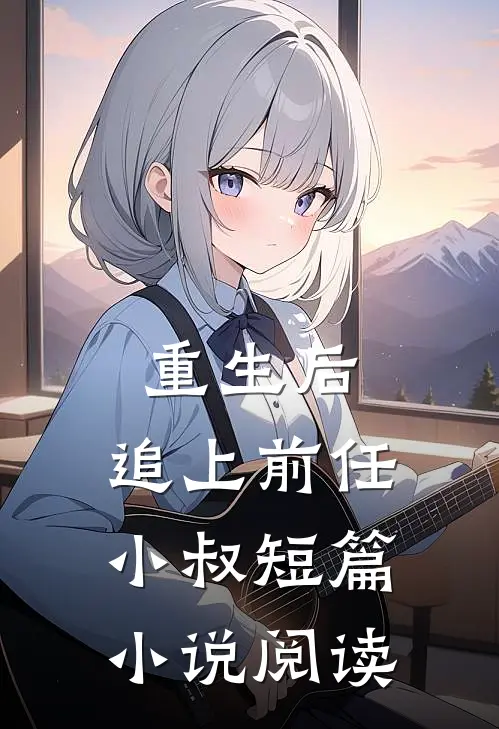 重生后,追上前任小叔短篇阅读