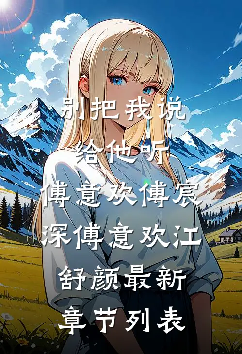 别把我说给他听:傅意欢傅宸深傅意欢江舒颜最新章节列表