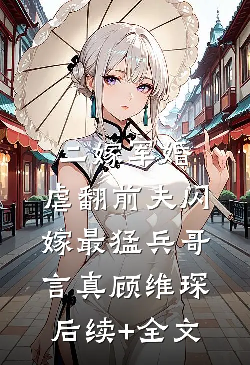 二嫁军婚：虐翻前夫闪嫁最猛兵哥言真顾维琛后续+全文
