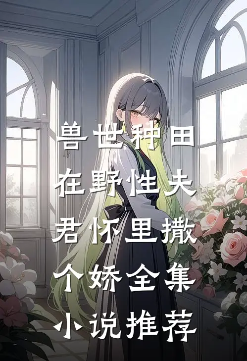 兽世种田：在野性夫君怀里撒个娇全集小说推荐